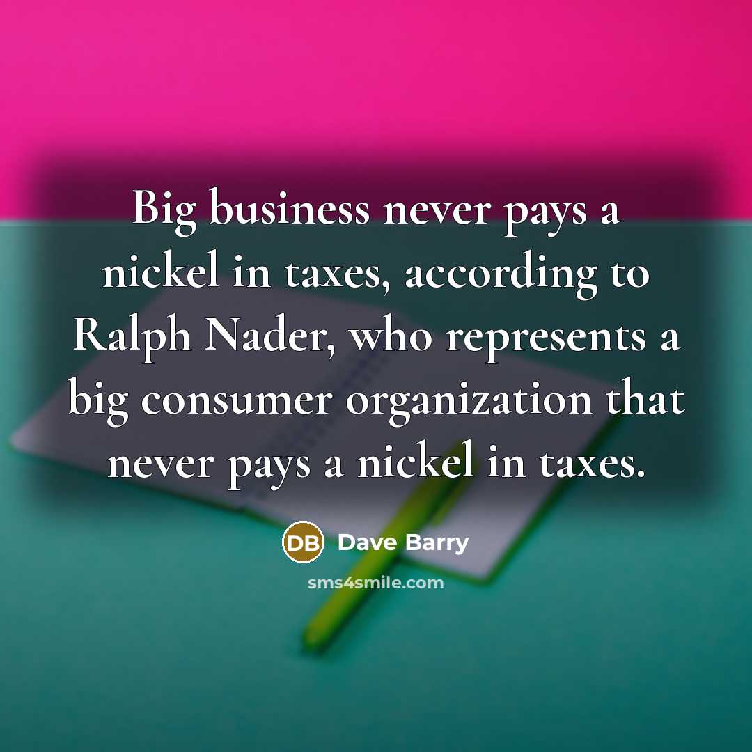 “Big business never pays a nickel in taxes, according to…” quote by Dave Barry