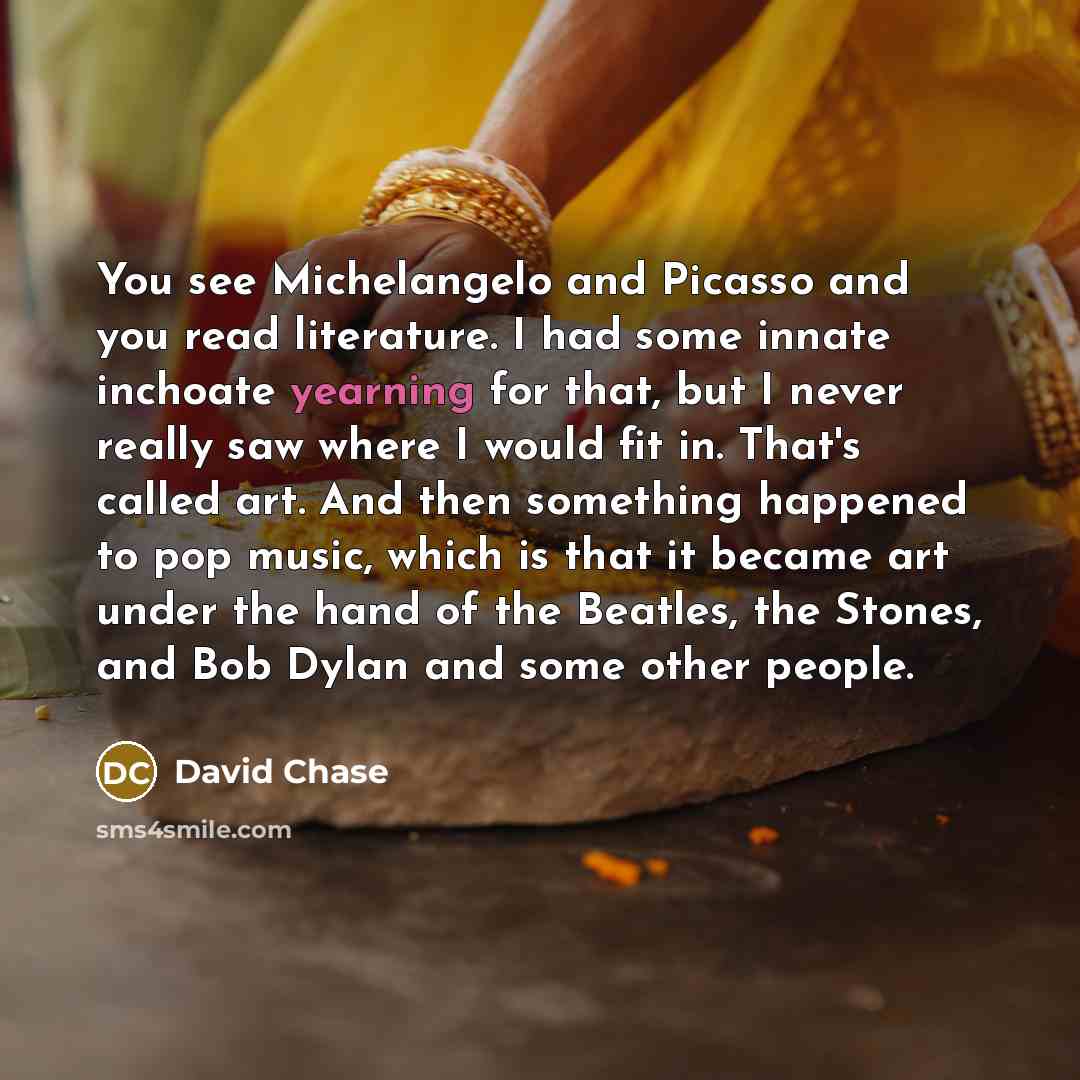 “You see Michelangelo and Picasso and you read literature. I…” quote by David Chase