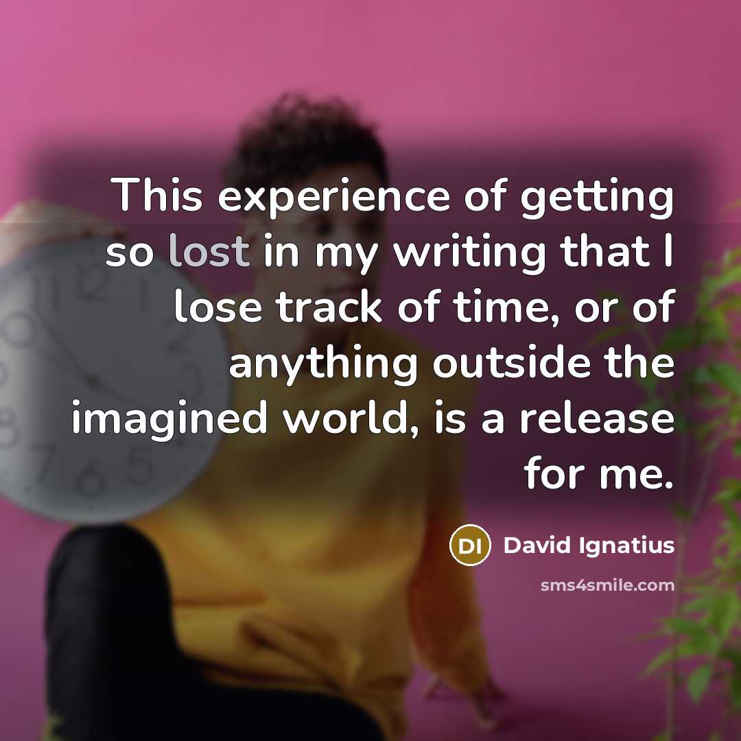 “This experience of getting so lost in my writing that…” quote by David Ignatius