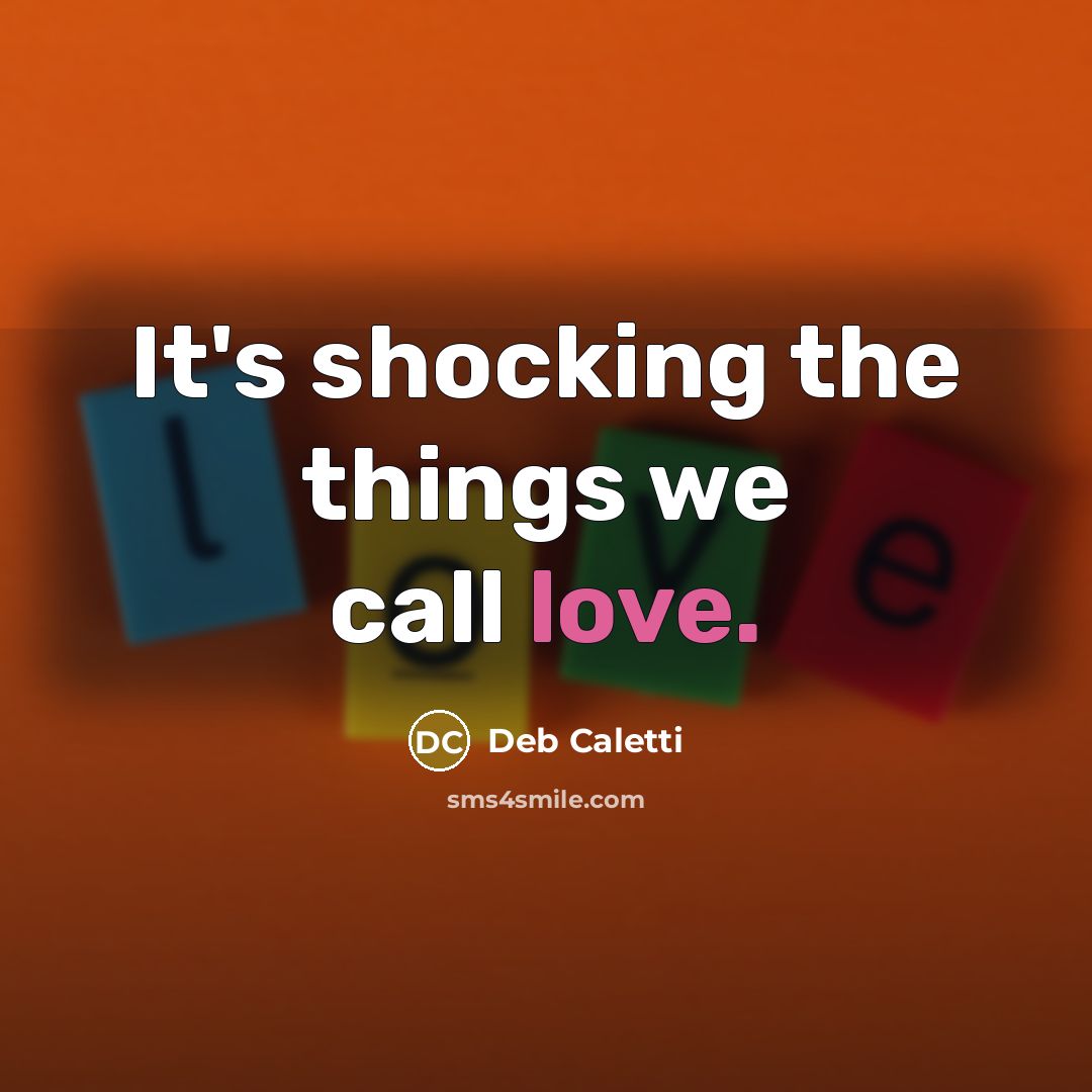 “It's shocking the things we call love.…” quote by Deb Caletti