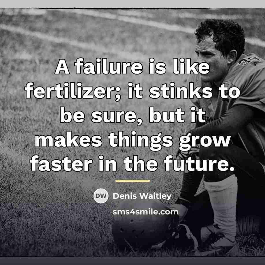 “A failure is like fertilizer; it stinks to be sure,…” quote by Denis Waitley