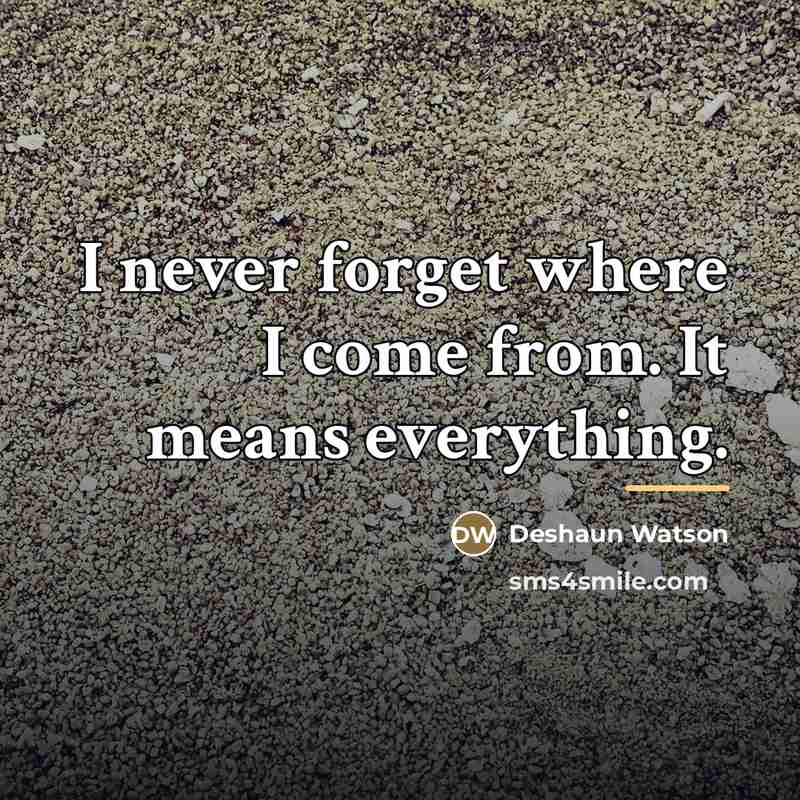 “I never forget where I come from. It means everything.…” quote by Deshaun Watson
