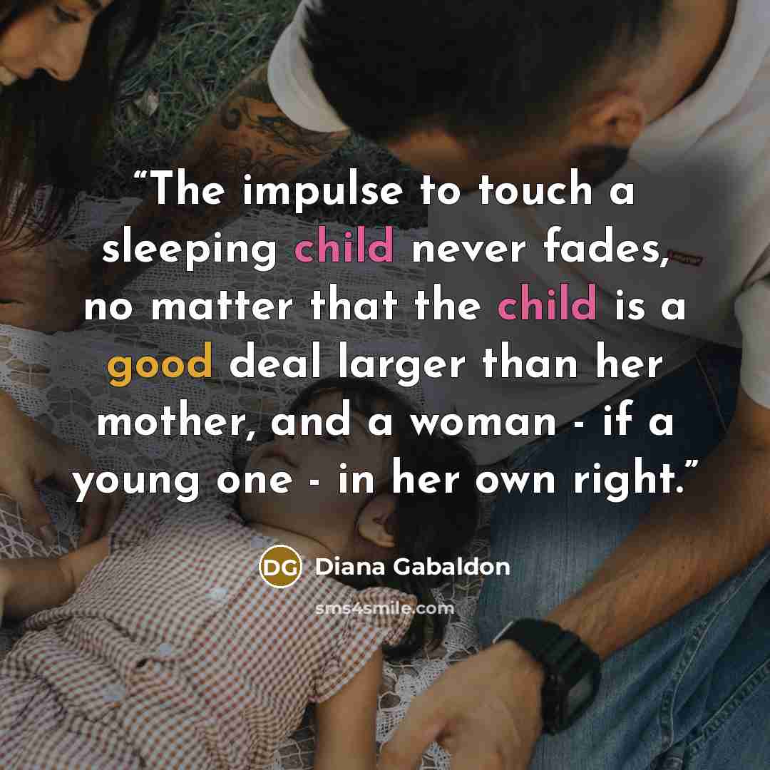 “The impulse to touch a sleeping child never fades, no matter that the child is a good deal larger than her mother, and a woman - if a young one - in her own right.” quote by Diana Gabaldon