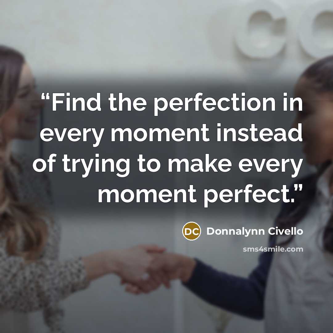 “Find the perfection in every moment instead of trying to make every moment perfect.” quote by Donnalynn Civello