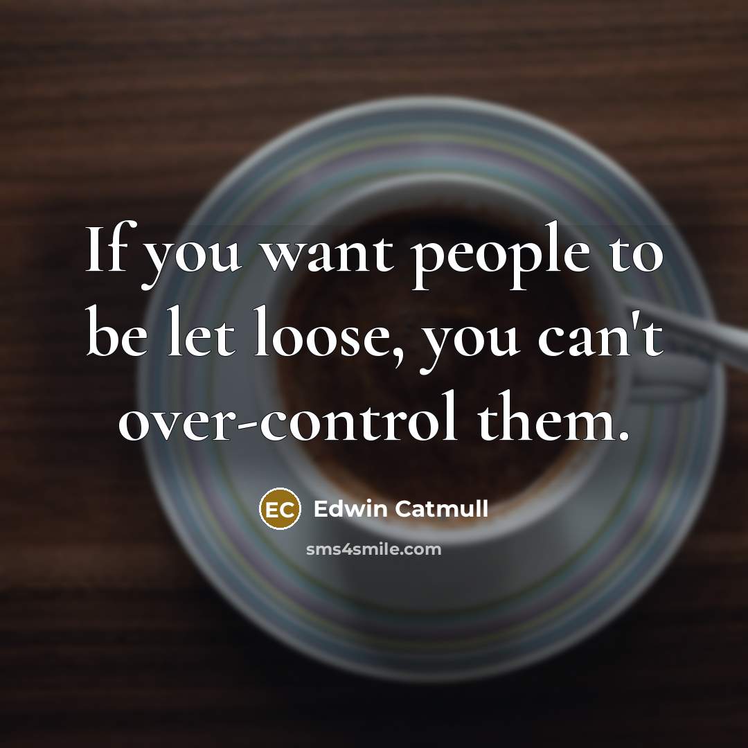 “If you want people to be let loose, you can't over-control them.” quote by Edwin Catmull