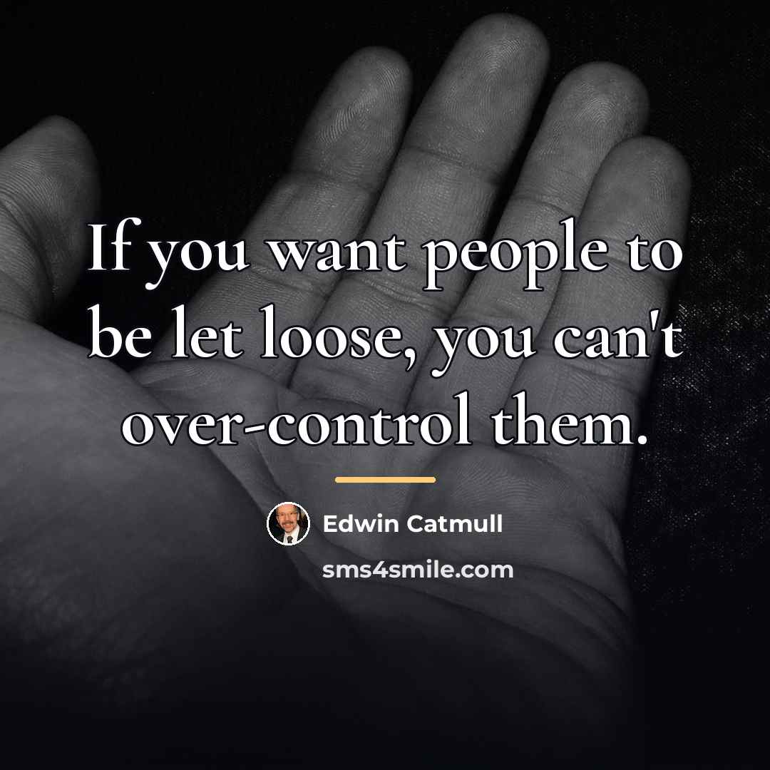 “If you want people to be let loose, you can't…” quote by Edwin Catmull