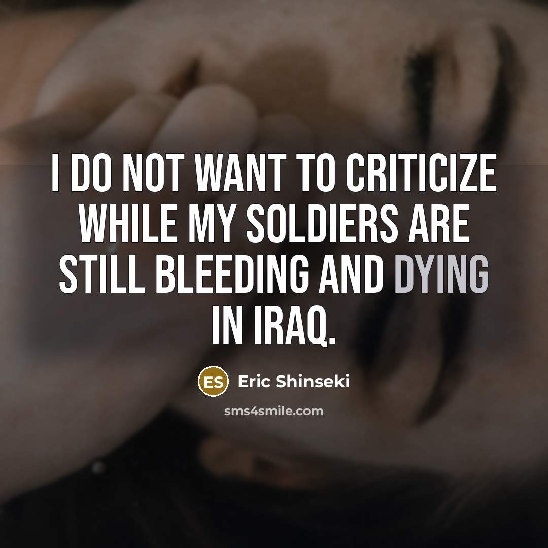“I do not want to criticize while my soldiers are…” quote by Eric Shinseki