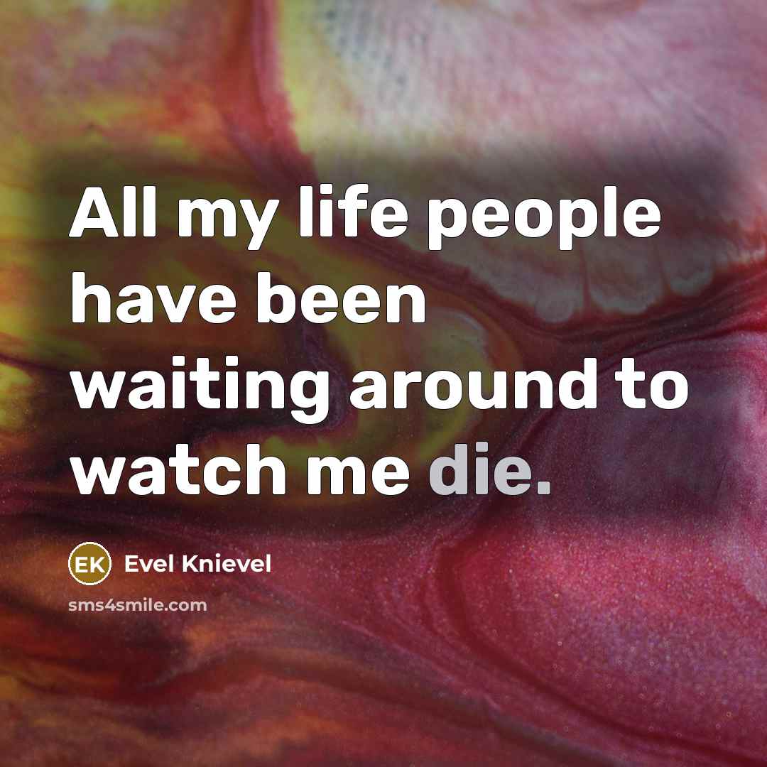 “All my life people have been waiting around to watch me die.” quote by Evel Knievel
