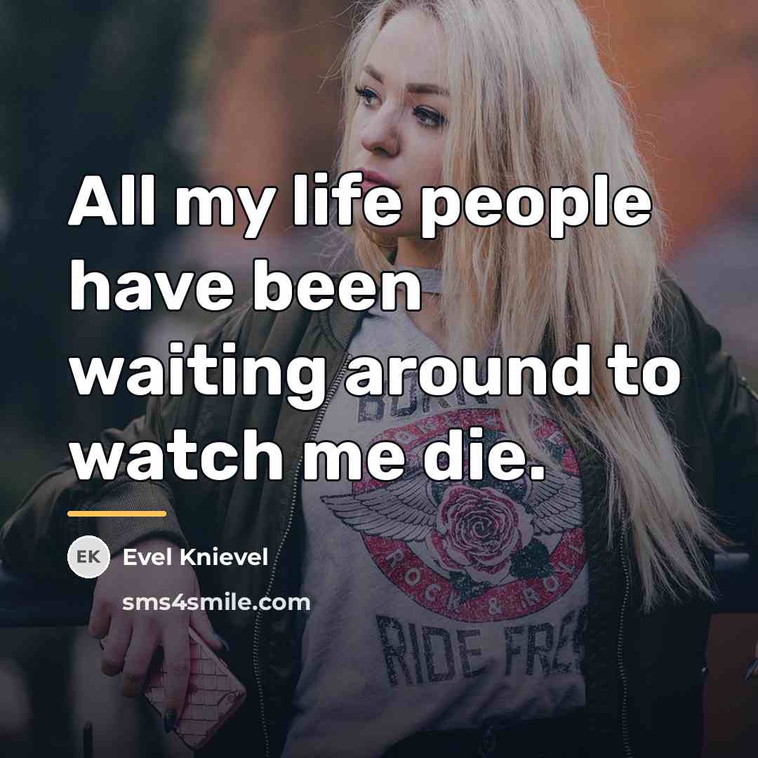 “All my life people have been waiting around to watch…” quote by Evel Knievel