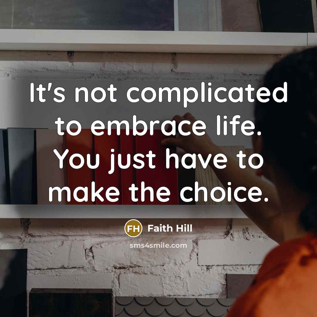“It's not complicated to embrace life. You just have to…” quote by Faith Hill