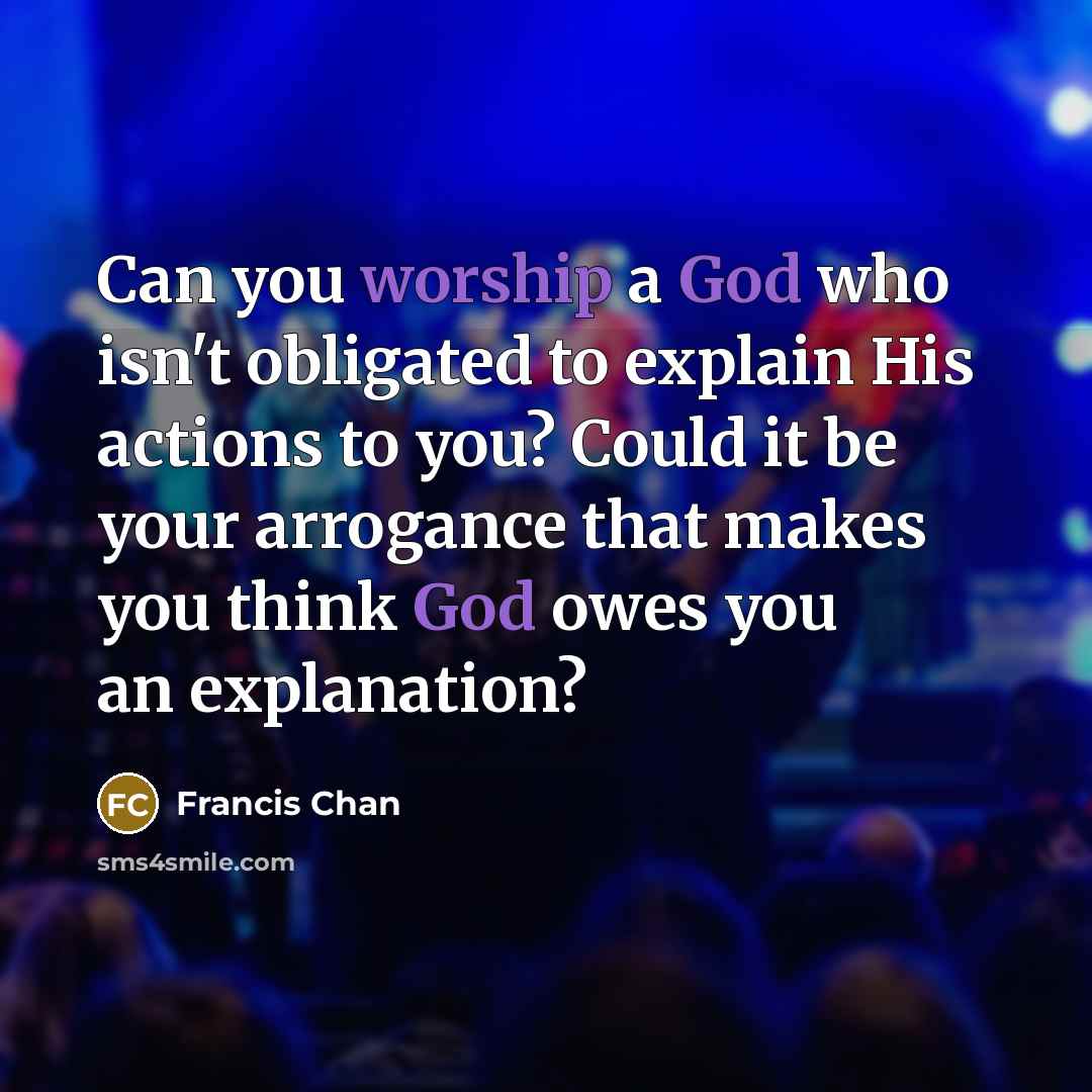 “Can you worship a God who isn't obligated to explain…” quote by Francis Chan