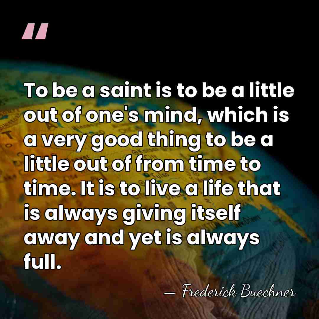 To be a saint is to be a little out of one's&hellip; - Frederick Buechner