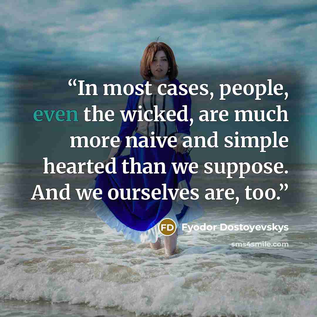 “In most cases, people, even the wicked, are much more naive and simple hearted than we suppose. And we ourselves are, too.” quote by Fyodor Dostoyevskys
