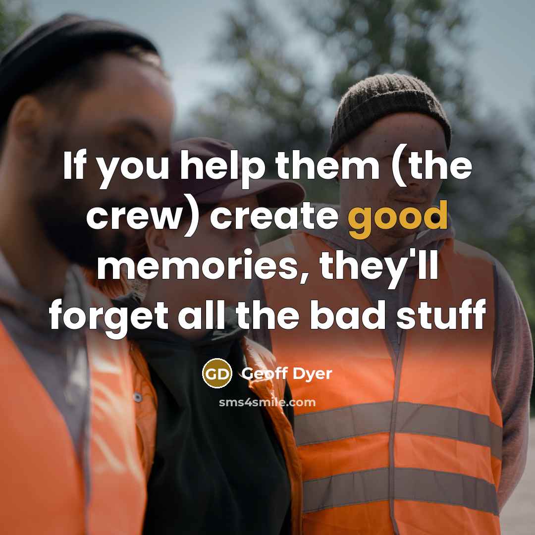 “If you help them (the crew) create good memories, they'll…” quote by Geoff Dyer