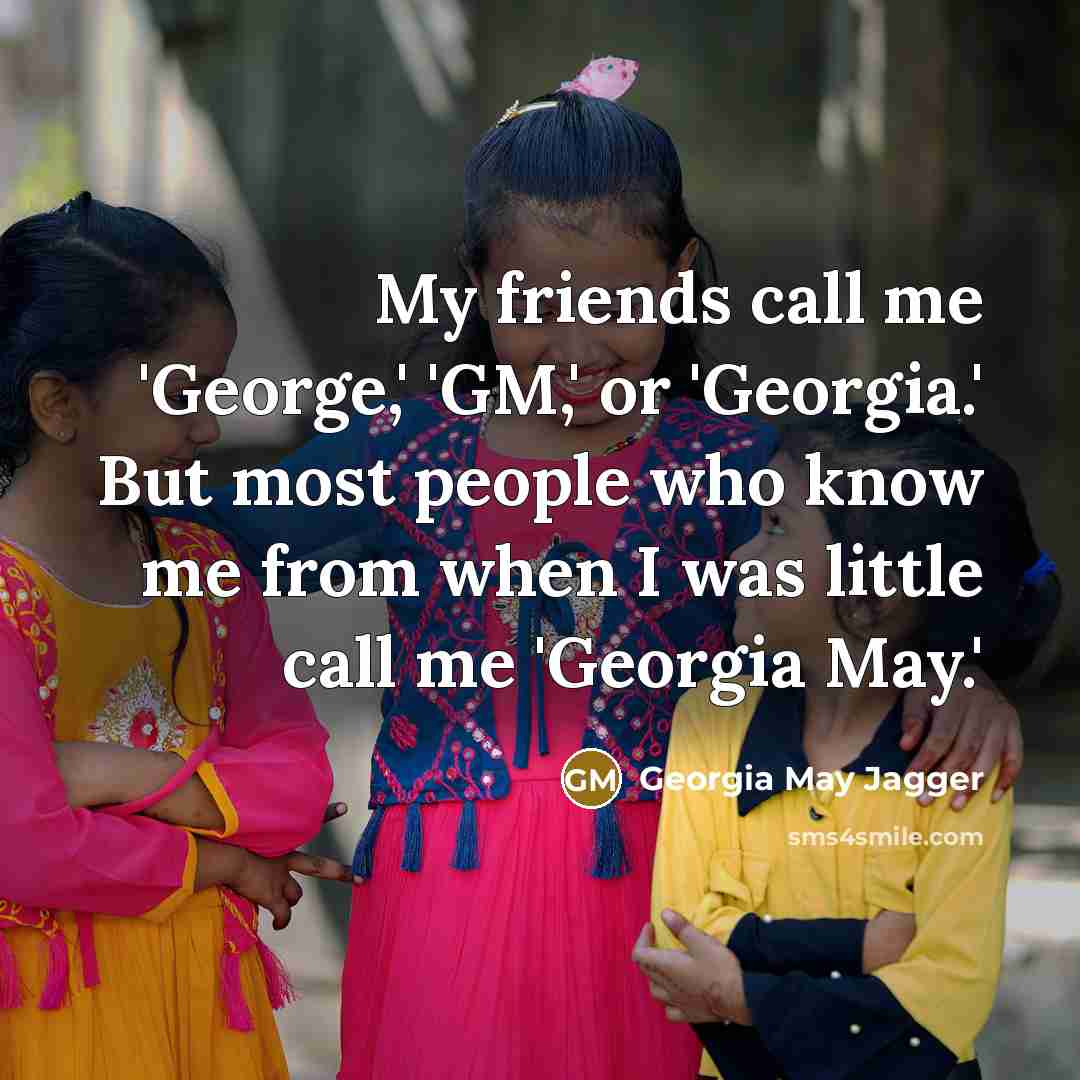 “My friends call me 'George,' 'GM,' or 'Georgia.' But most…” quote by Georgia May Jagger