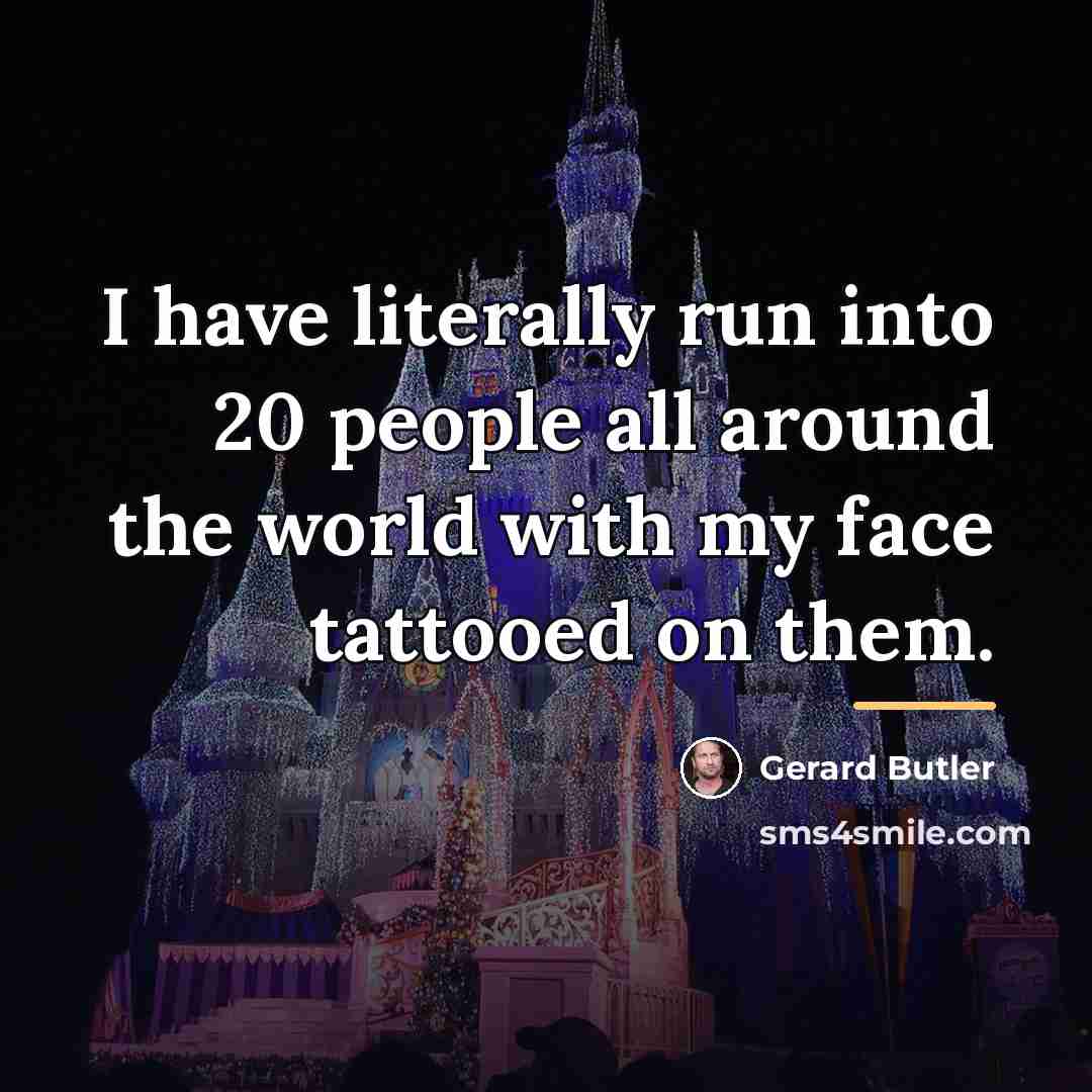 “I have literally run into 20 people all around the…” quote by Gerard Butler
