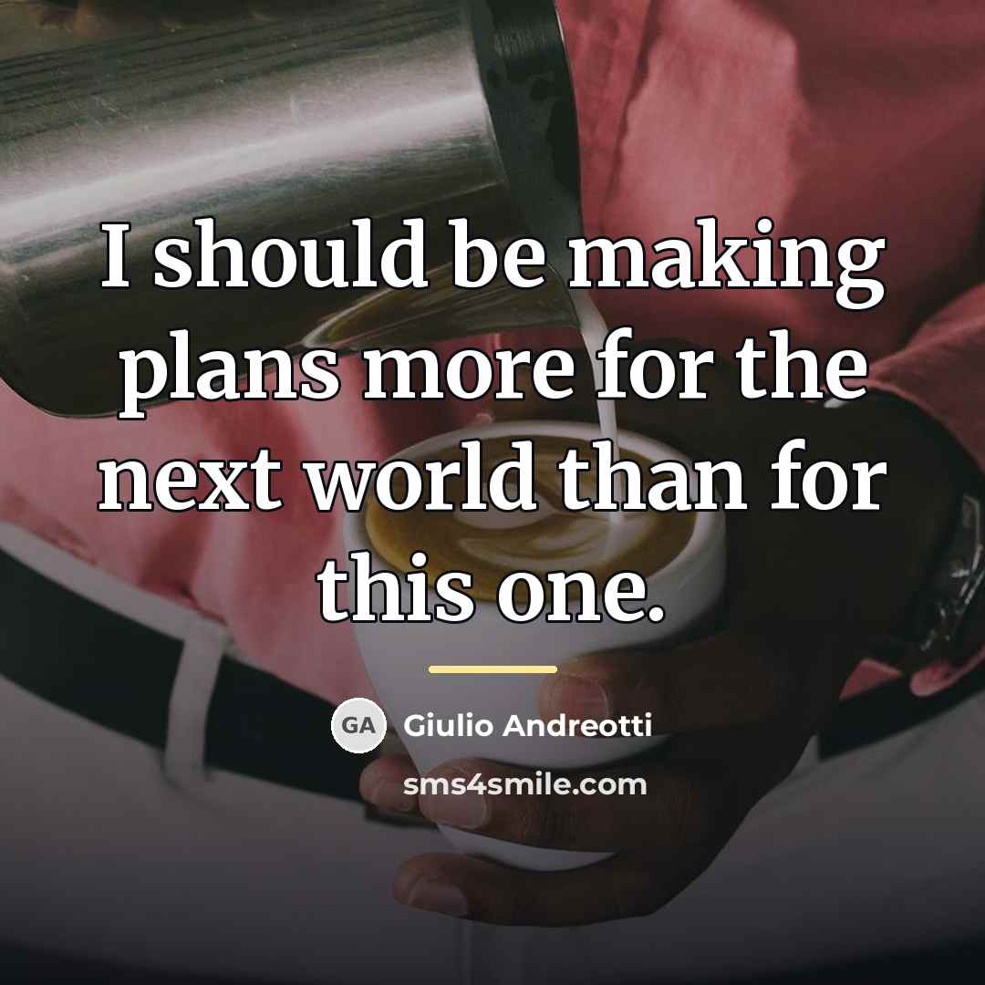 “I should be making plans more for the next world…” quote by Giulio Andreotti