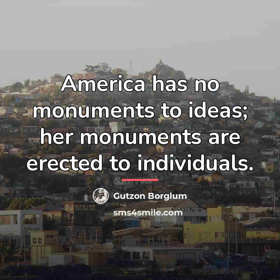 “America has no monuments to ideas; her monuments are erected…” quote by Gutzon Borglum