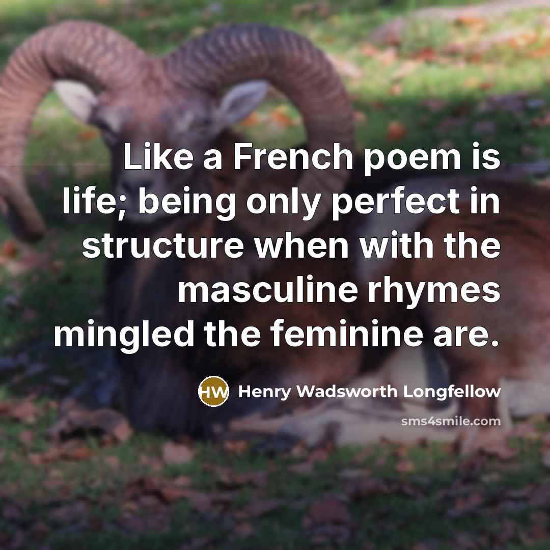 “Like a French poem is life; being only perfect in…” quote by Henry Wadsworth Longfellow