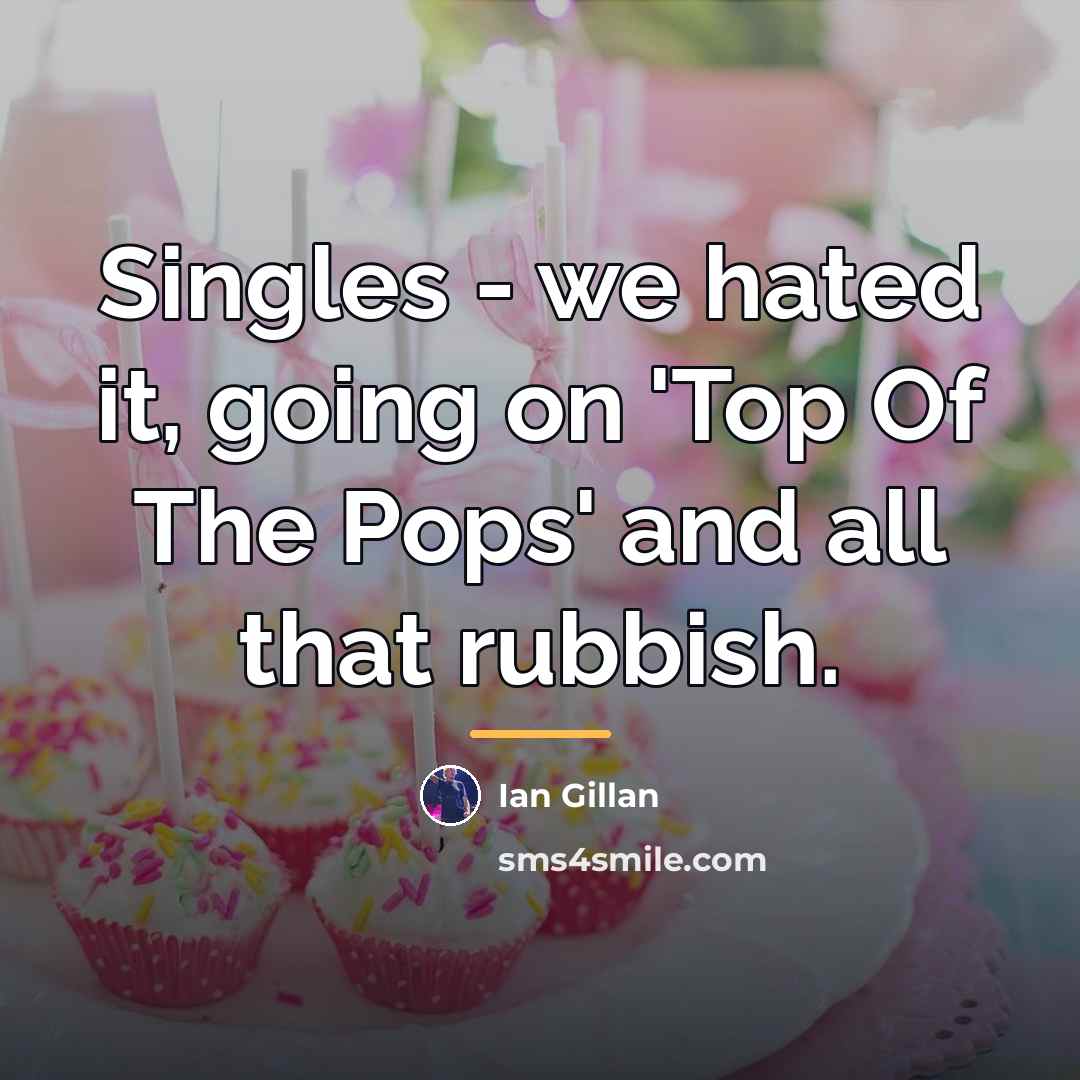 “Singles - we hated it, going on 'Top Of The…” quote by Ian Gillan