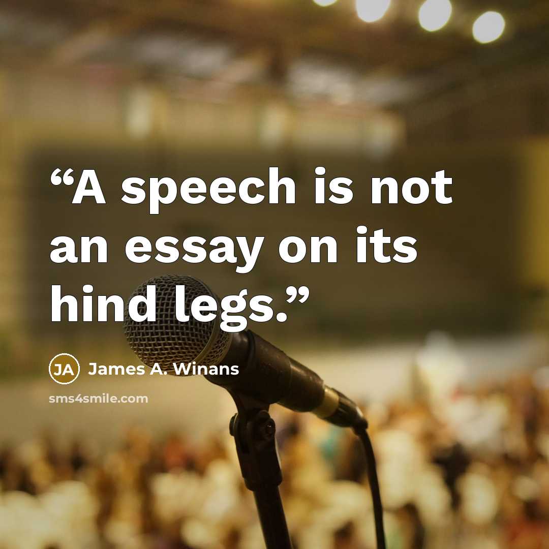 “A speech is not an essay on its hind legs.” quote by James A. Winans