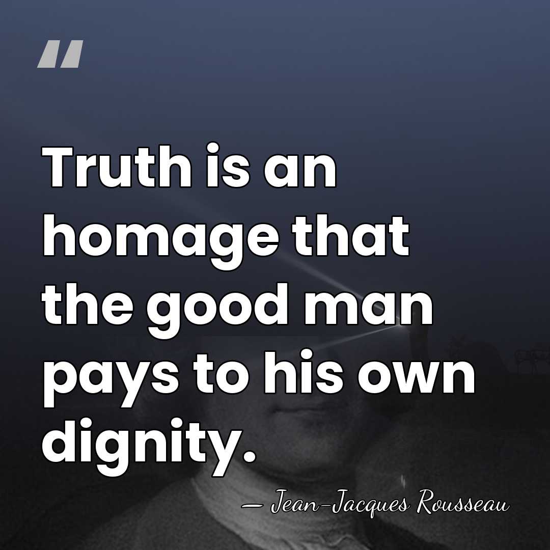 Truth is an homage that the good man pays to his own&hellip; - Jean-Jacques Rousseau