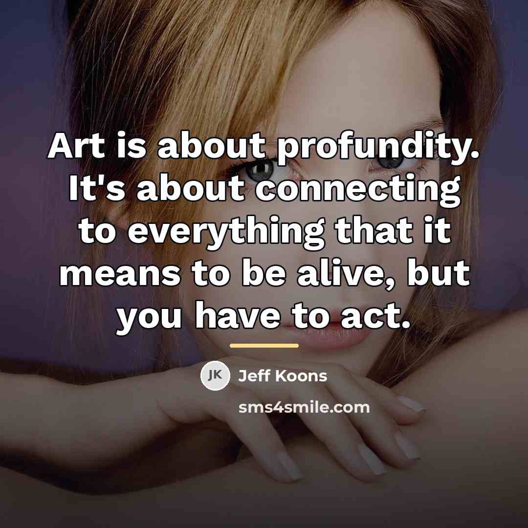 “Art is about profundity. It's about connecting to everything that…” quote by Jeff Koons