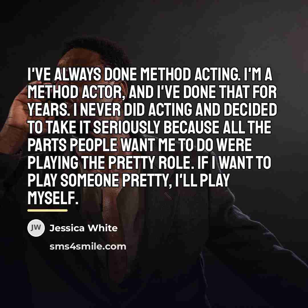 “I've always done method acting. I'm a method actor, and…” quote by Jessica White