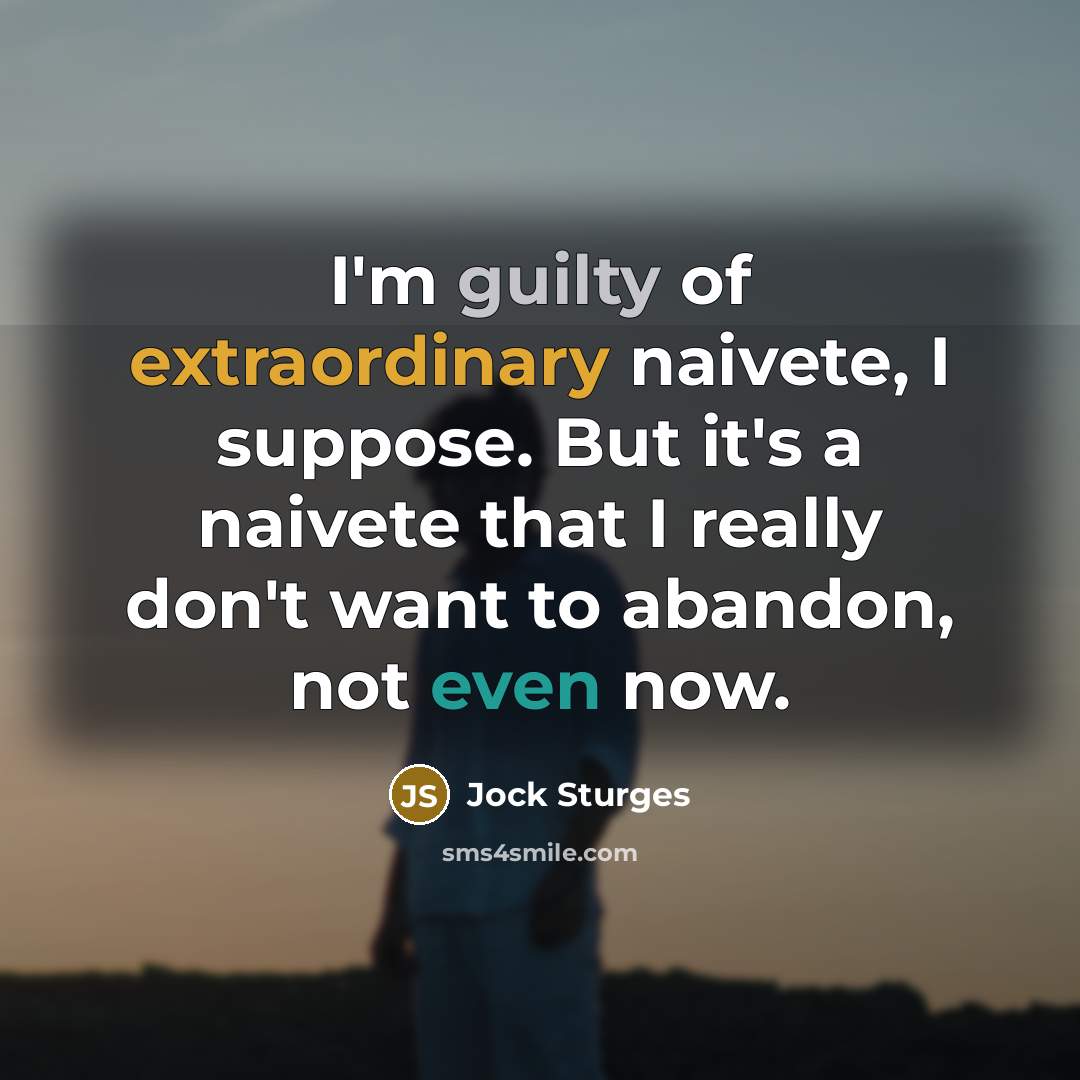 “I'm guilty of extraordinary naivete, I suppose. But it's a…” quote by Jock Sturges