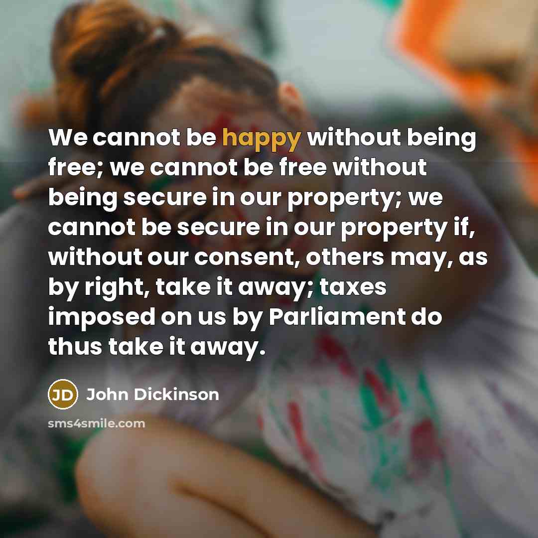 “We cannot be happy without being free; we cannot be…” quote by John Dickinson
