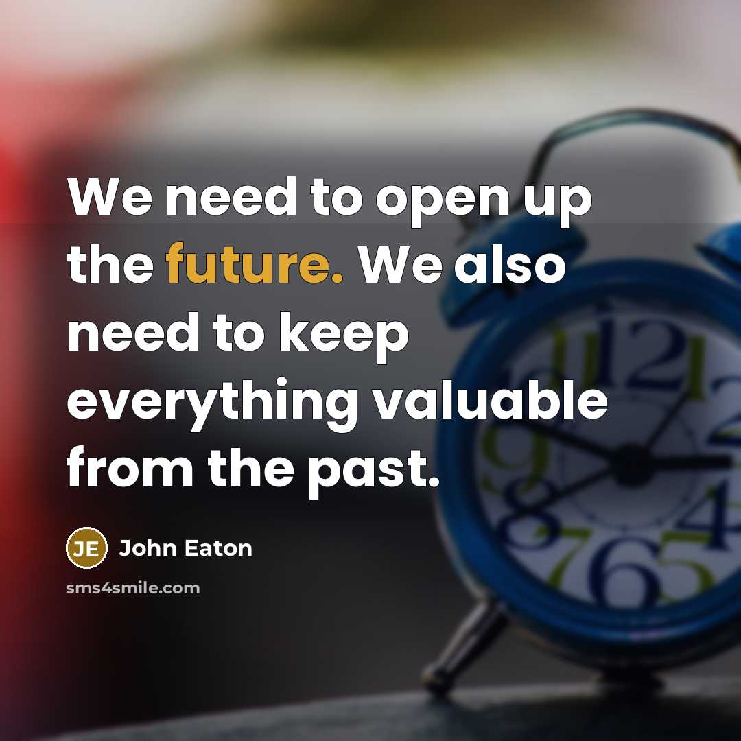 “We need to open up the future. We also need…” quote by John Eaton