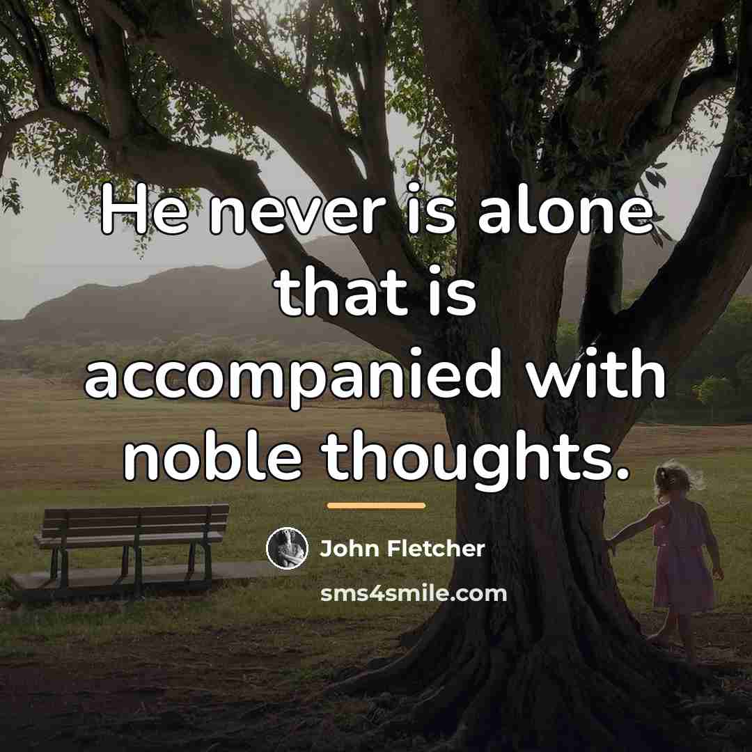 “He never is alone that is accompanied with noble thoughts.…” quote by John Fletcher