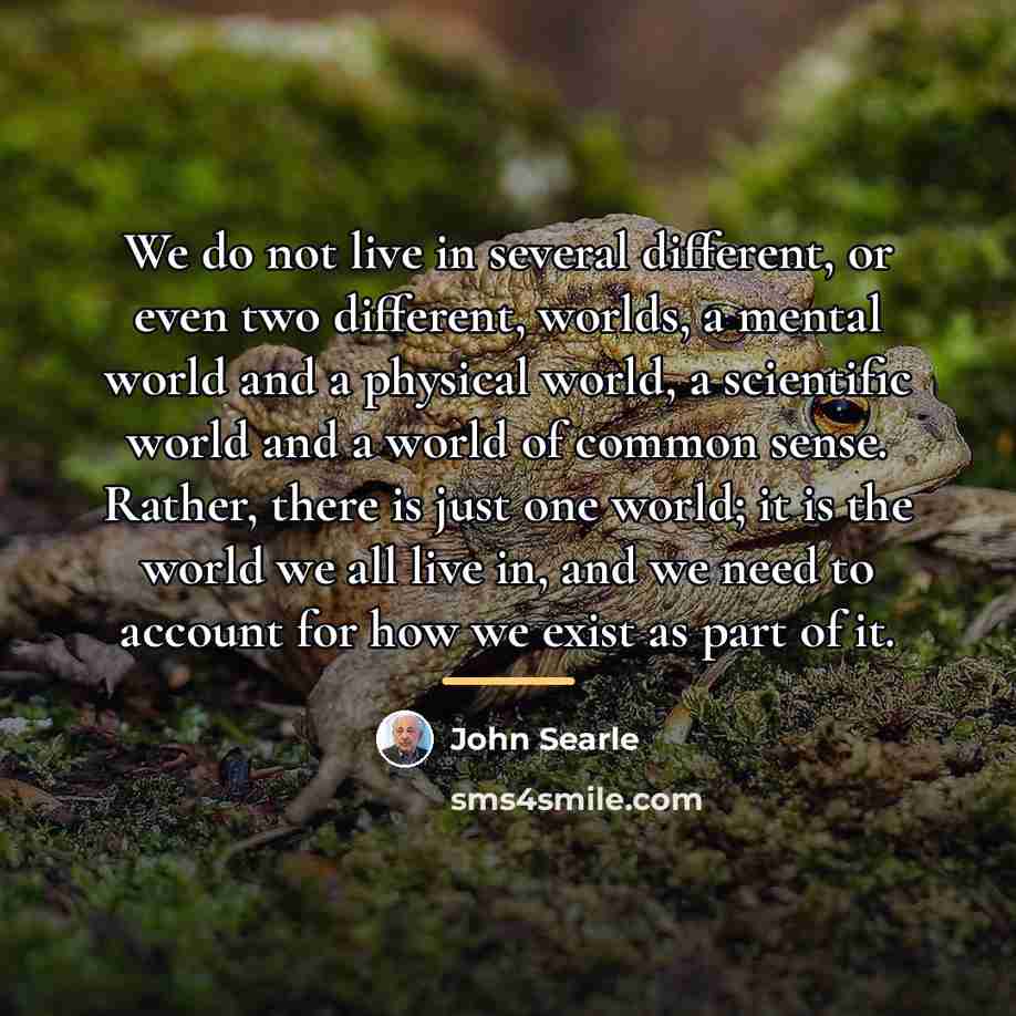 “We do not live in several different, or even two…” quote by John Searle