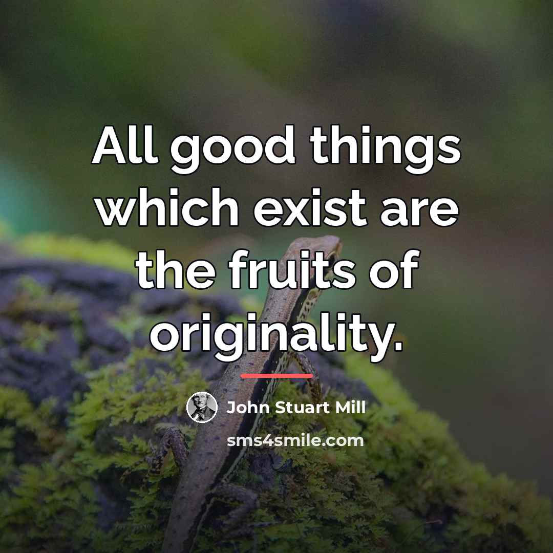 “All good things which exist are the fruits of originality.…” quote by John Stuart Mill