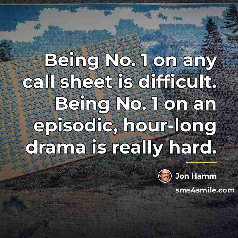 “Being No. 1 on any call sheet is difficult. Being…” quote by Jon Hamm