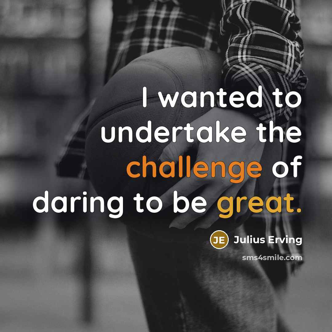 “I wanted to undertake the challenge of daring to be…” quote by Julius Erving