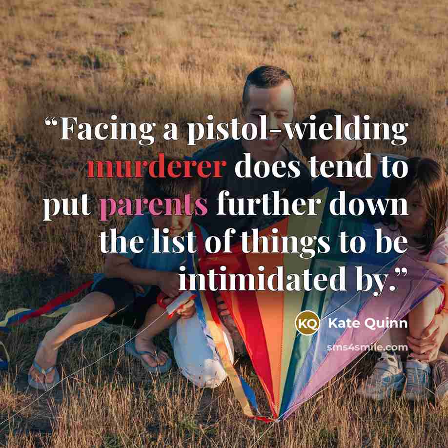 “Facing a pistol-wielding murderer does tend to put parents further down the list of things to be intimidated by.” quote by Kate Quinn
