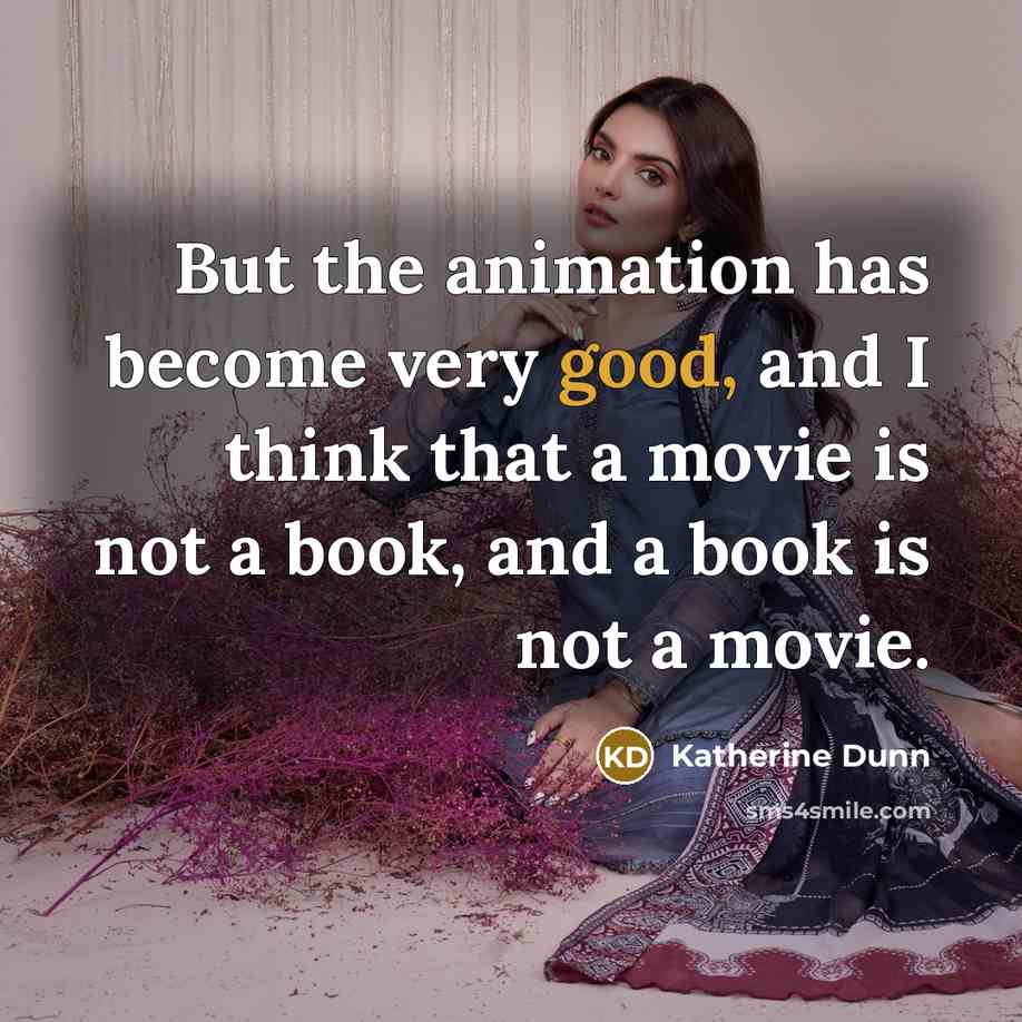 “But the animation has become very good, and I think…” quote by Katherine Dunn