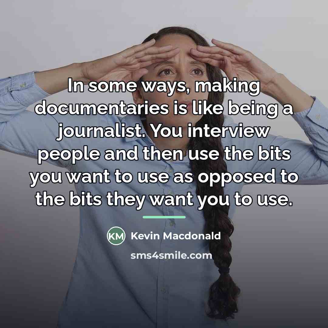 “In some ways, making documentaries is like being a journalist.…” quote by Kevin Macdonald