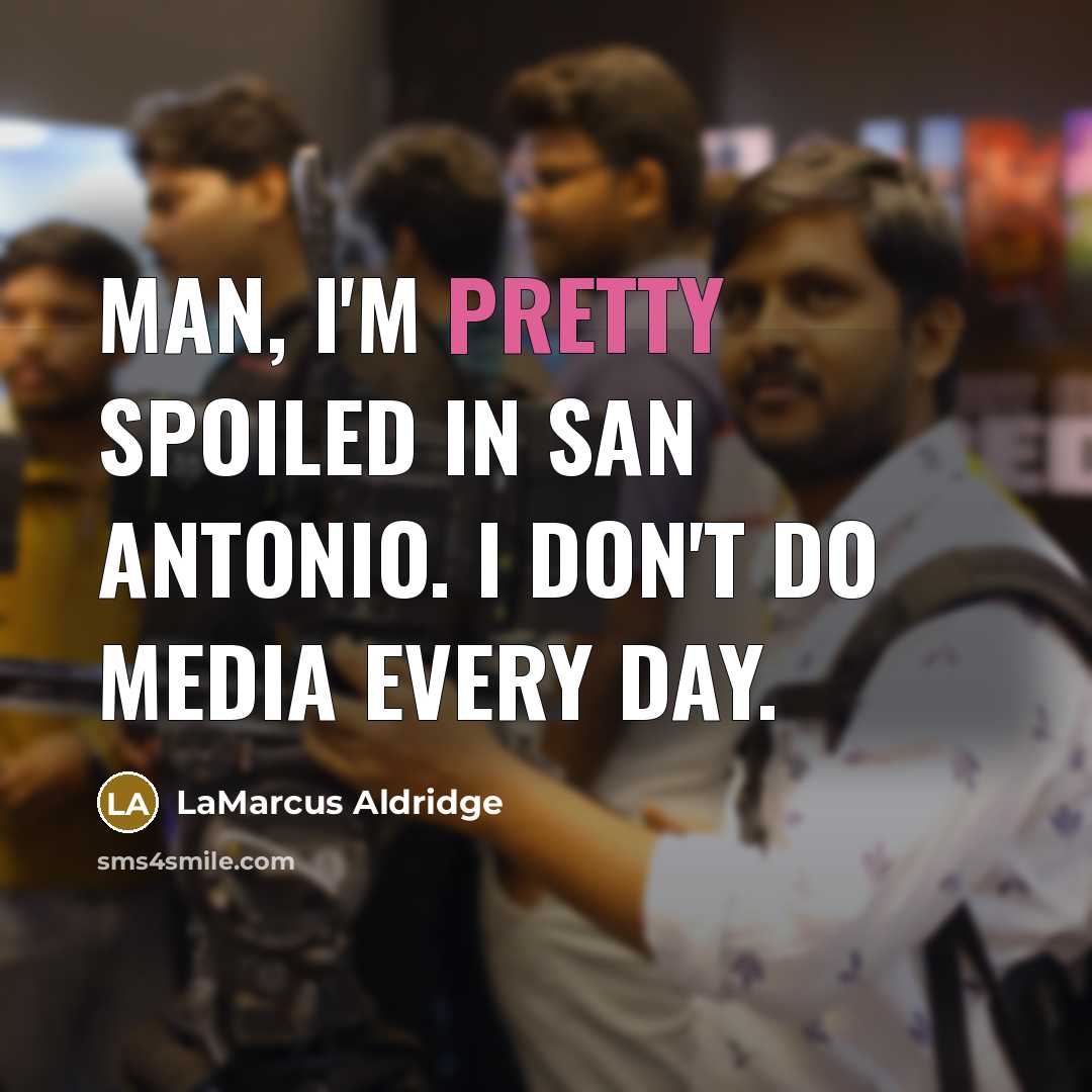 “Man, I'm pretty spoiled in San Antonio. I don't do…” quote by LaMarcus Aldridge
