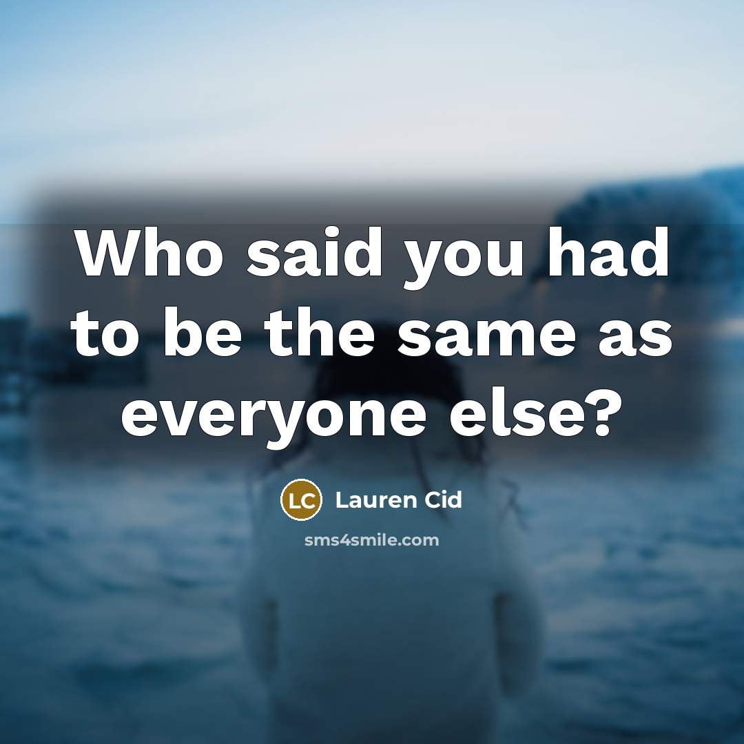 “Who said you had to be the same as everyone…” quote by Lauren Cid