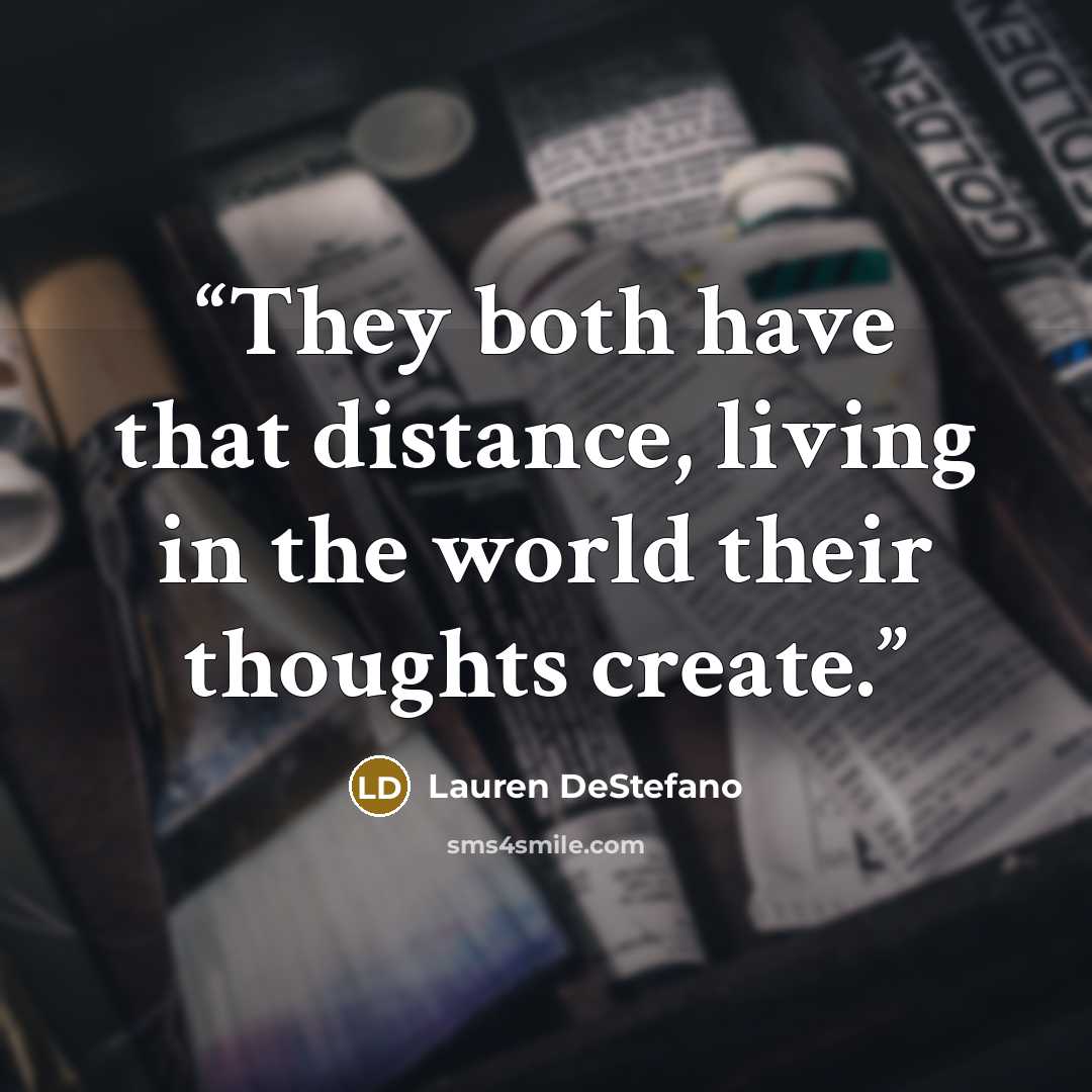 “They both have that distance, living in the world their thoughts create.” quote by Lauren DeStefano