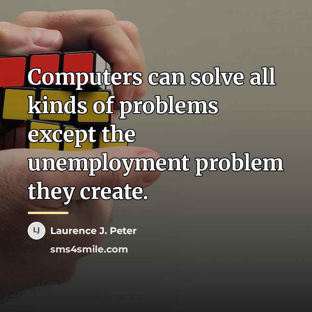 “Computers can solve all kinds of problems except the unemployment…” quote by Laurence J. Peter
