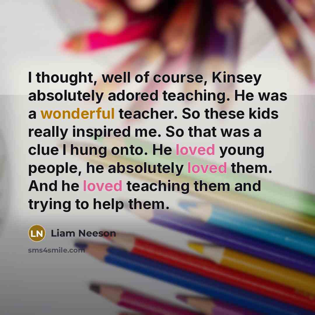 “I thought, well of course, Kinsey absolutely adored teaching. He…” quote by Liam Neeson