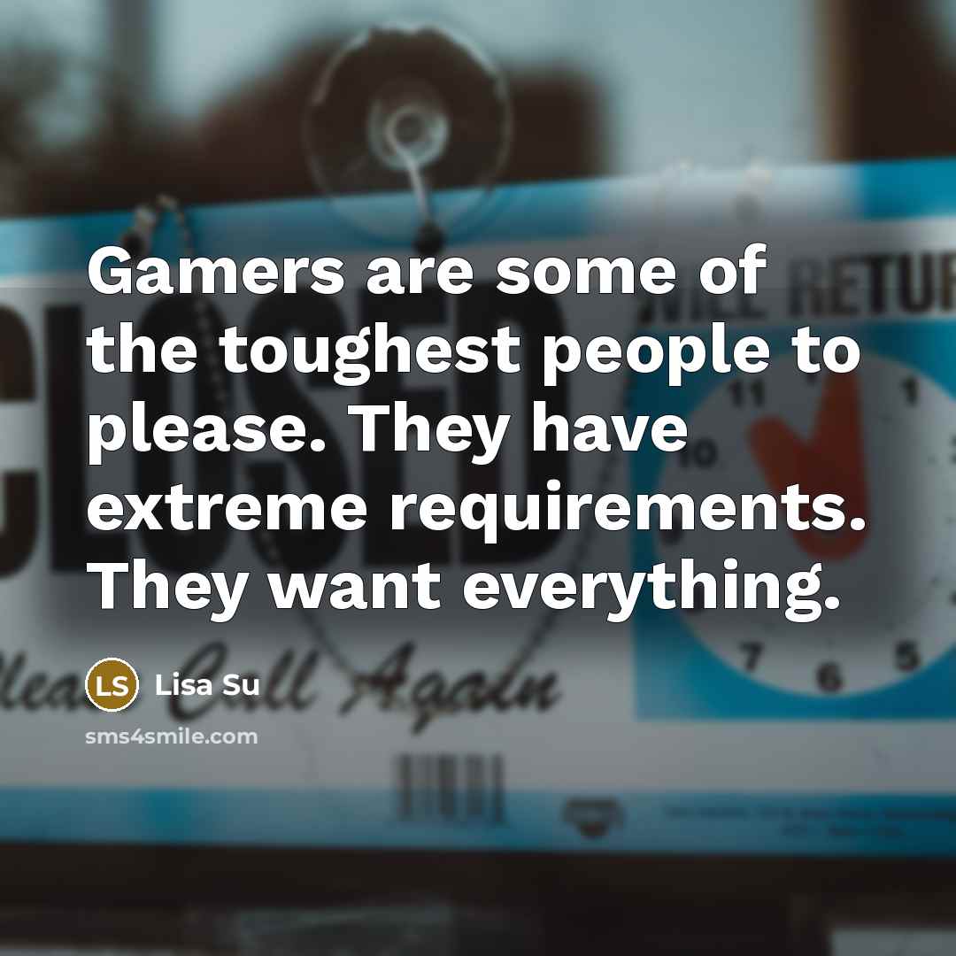 “Gamers are some of the toughest people to please. They…” quote by Lisa Su