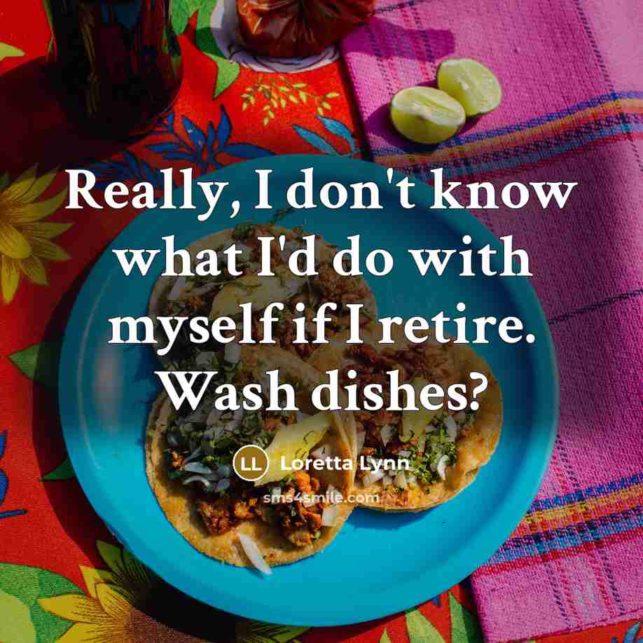 “Really, I don't know what I'd do with myself if…” quote by Loretta Lynn