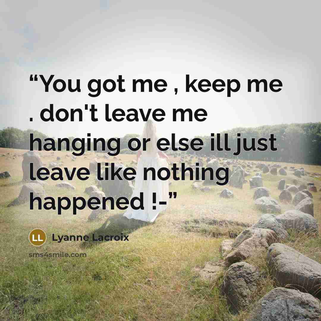 “You got me , keep me . don't leave me hanging or else ill just leave like nothing happened !-” quote by Lyanne lacroix