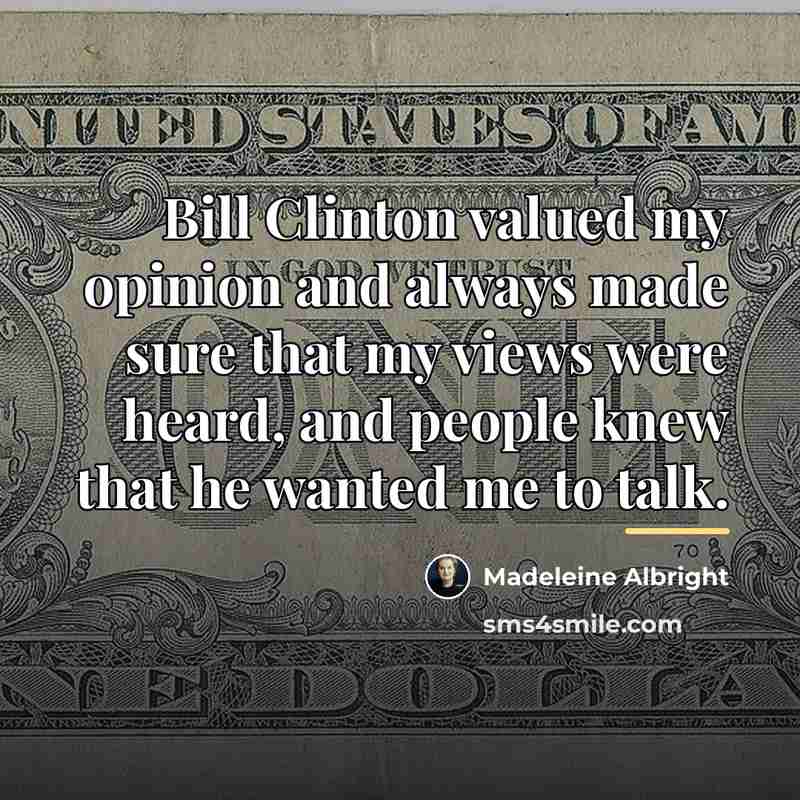 “Bill Clinton valued my opinion and always made sure that…” quote by Madeleine Albright