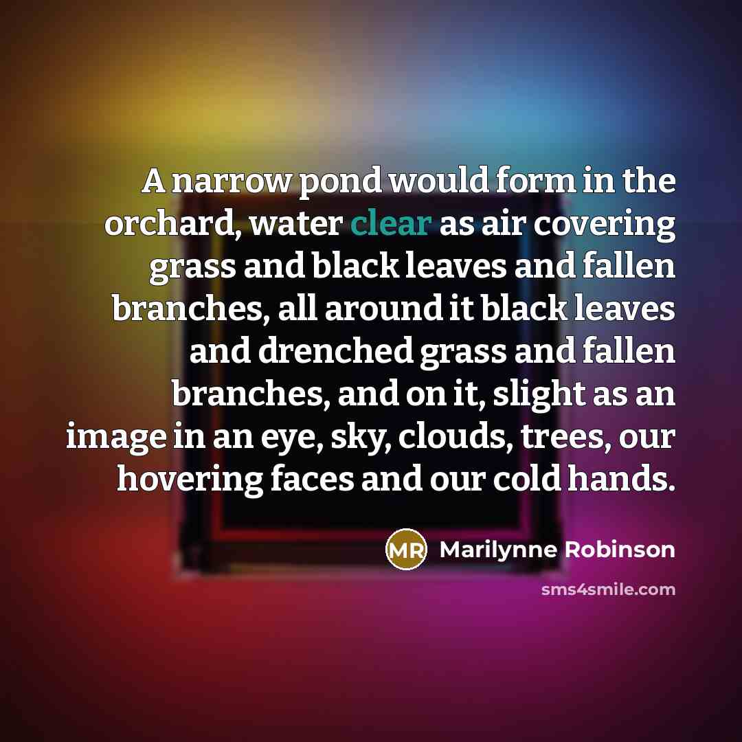 “A narrow pond would form in the orchard, water clear…” quote by Marilynne Robinson