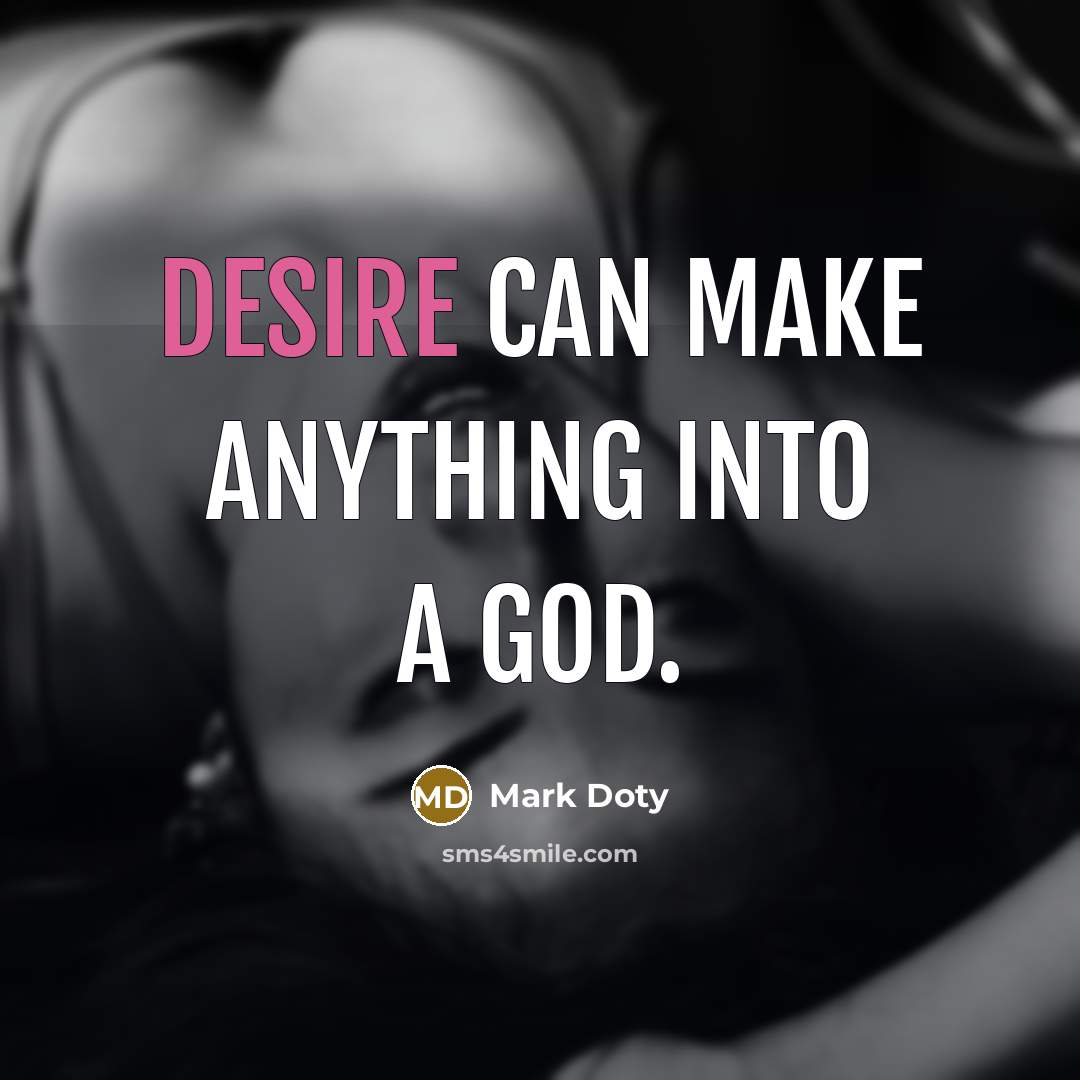 “Desire can make anything into a god.…” quote by Mark Doty